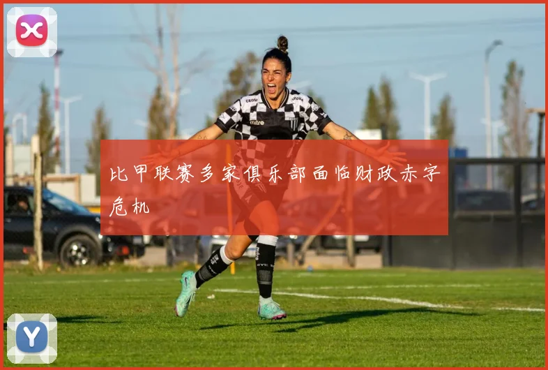 比甲联赛多家俱乐部面临财政赤字危机