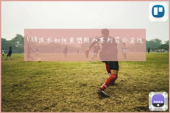 VAR技术如何重塑附加赛判罚公正性