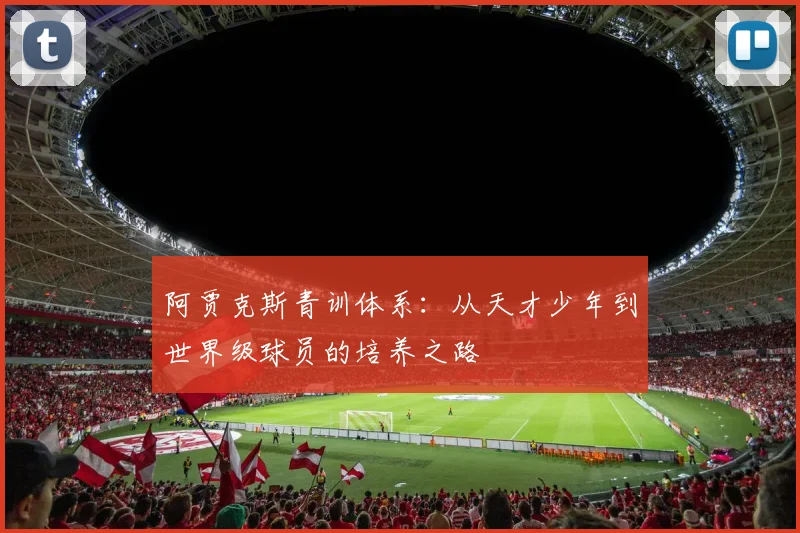 阿贾克斯青训体系：从天才少年到世界级球员的培养之路