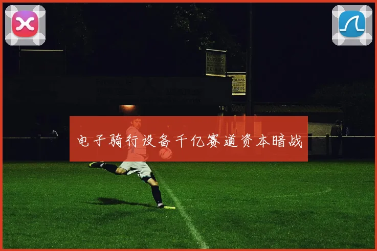 电子骑行设备千亿赛道资本暗战