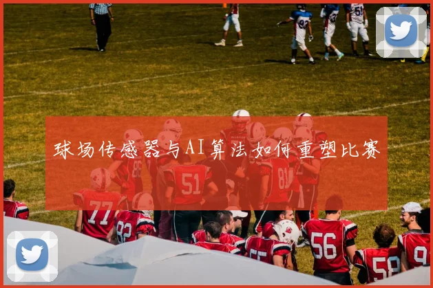 球场传感器与AI算法如何重塑比赛