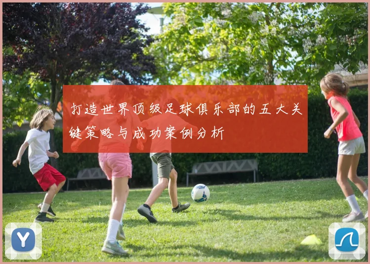打造世界顶级足球俱乐部的五大关键策略与成功案例分析