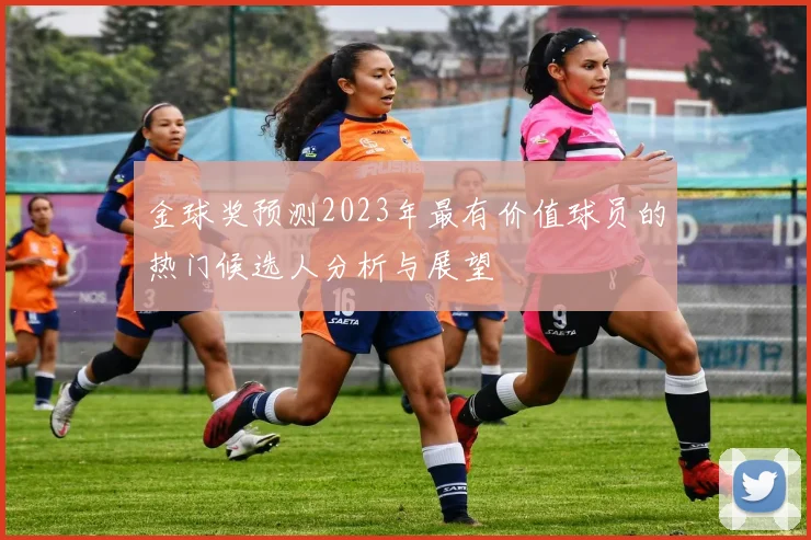 金球奖预测2023年最有价值球员的热门候选人分析与展望
