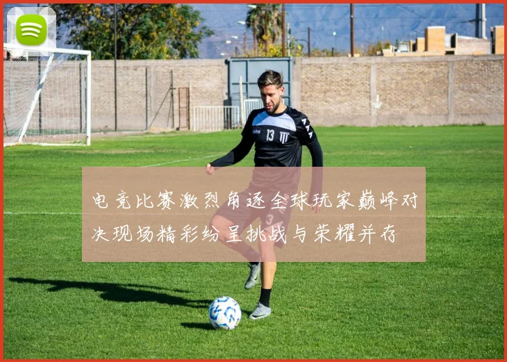 电竞比赛激烈角逐全球玩家巅峰对决现场精彩纷呈挑战与荣耀并存