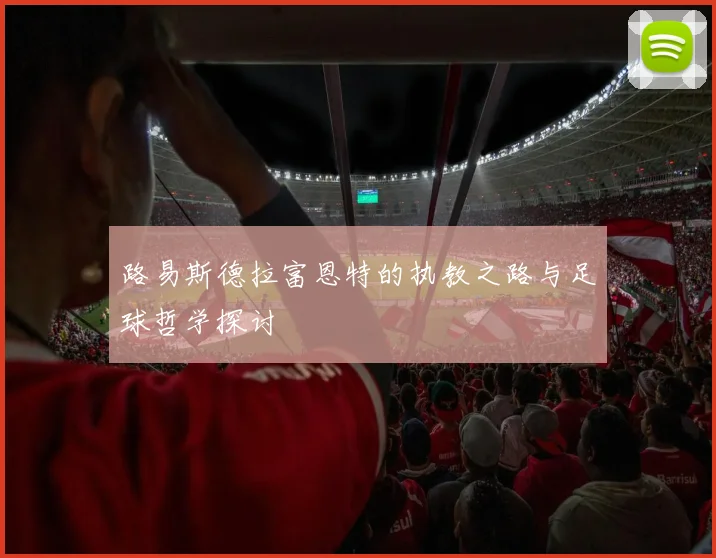 路易斯德拉富恩特的执教之路与足球哲学探讨