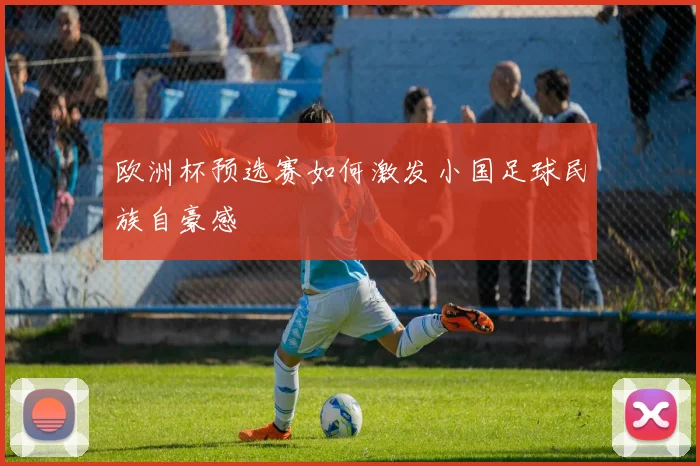 欧洲杯预选赛如何激发小国足球民族自豪感