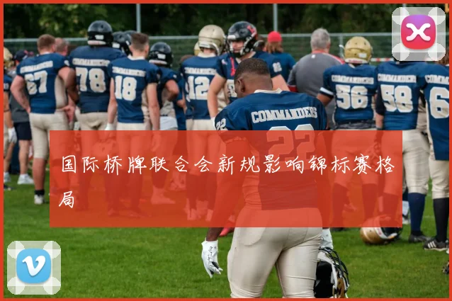 国际桥牌联合会新规影响锦标赛格局