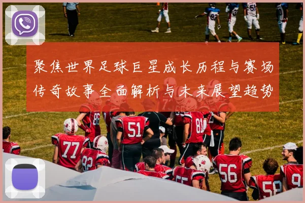 聚焦世界足球巨星成长历程与赛场传奇故事全面解析与未来展望趋势